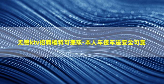 无锡ktv招聘模特可兼职-本人车接车送安全可靠