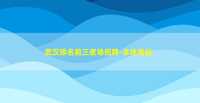 武汉排名前三夜场招聘-本地地标
